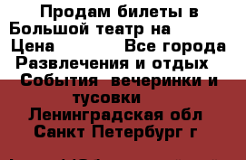 Продам билеты в Большой театр на 09.06. › Цена ­ 3 600 - Все города Развлечения и отдых » События, вечеринки и тусовки   . Ленинградская обл.,Санкт-Петербург г.